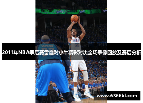 2011年NBA季后赛雷霆对小牛精彩对决全场录像回放及赛后分析