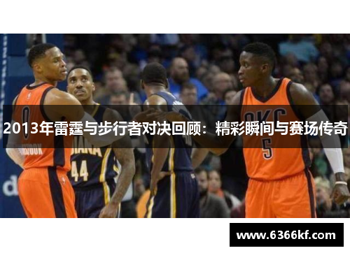 2013年雷霆与步行者对决回顾：精彩瞬间与赛场传奇