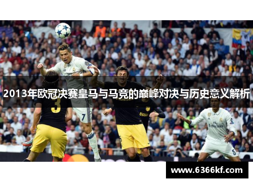 2013年欧冠决赛皇马与马竞的巅峰对决与历史意义解析