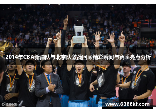 2014年CBA新疆队与北京队激战回顾精彩瞬间与赛季亮点分析