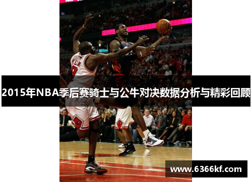 2015年NBA季后赛骑士与公牛对决数据分析与精彩回顾