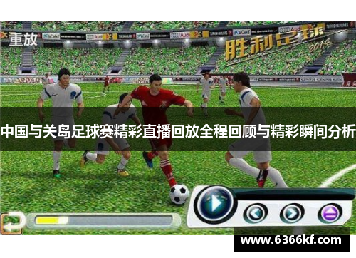 中国与关岛足球赛精彩直播回放全程回顾与精彩瞬间分析