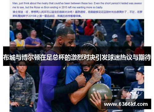 布城与博尔顿在足总杯的激烈对决引发球迷热议与期待