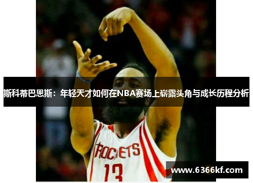 斯科蒂巴恩斯：年轻天才如何在NBA赛场上崭露头角与成长历程分析