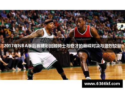 2017年NBA季后赛精彩回顾骑士与奇才的巅峰对决与激烈较量