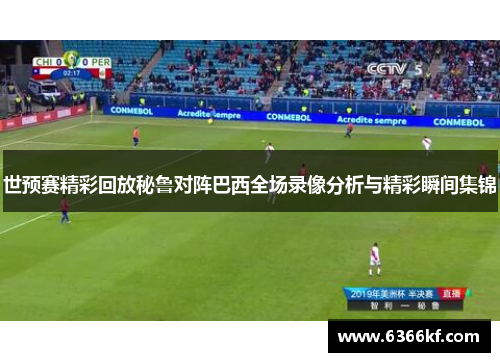 世预赛精彩回放秘鲁对阵巴西全场录像分析与精彩瞬间集锦