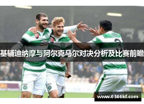基辅迪纳摩与阿尔克马尔对决分析及比赛前瞻